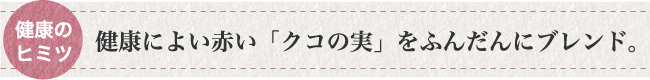 健康によい赤いクコの実をふんだんにブレンド